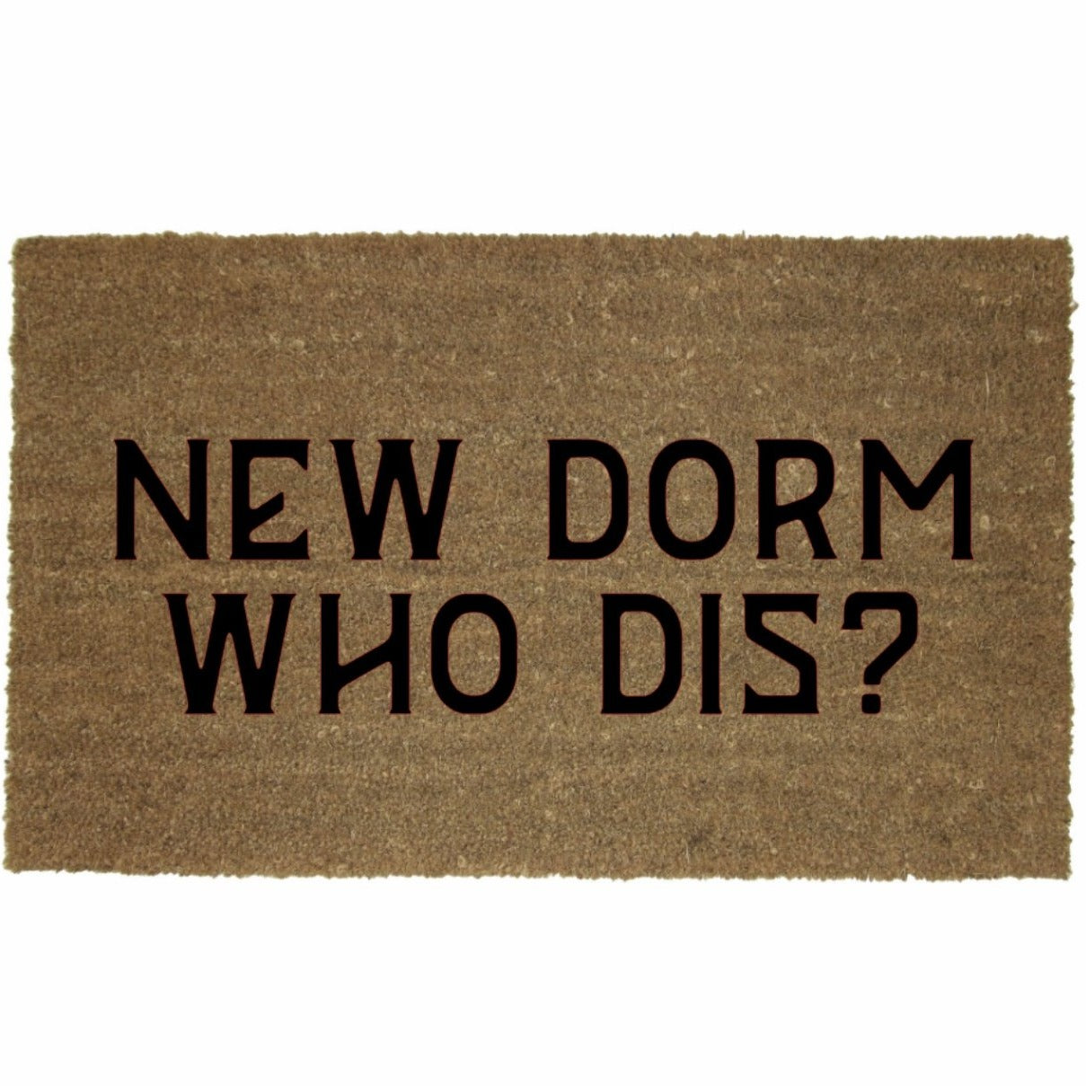 NEW DORM WHO DIS? MAT