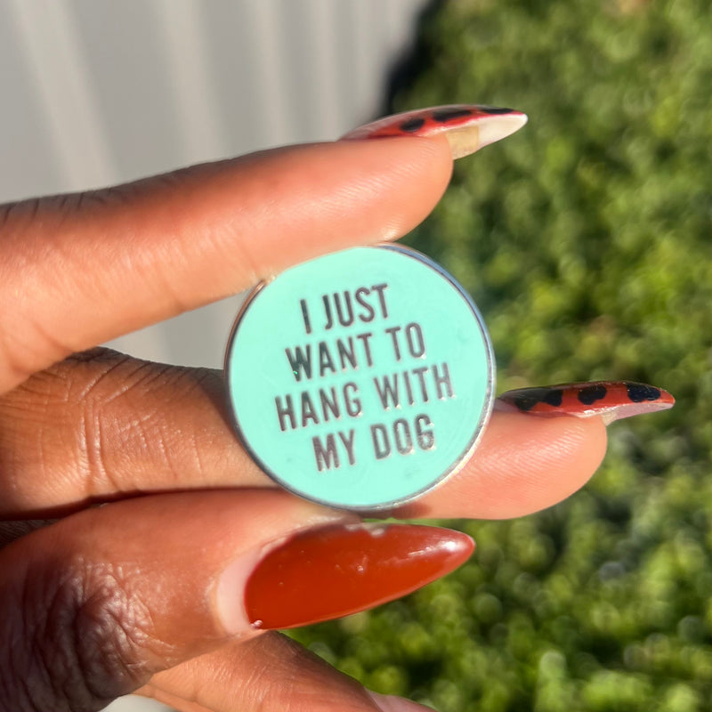 I JUST WANT TO HANG WITH MY DOG PIN