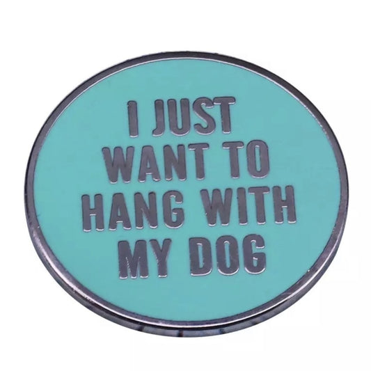 I JUST WANT TO HANG WITH MY DOG PIN