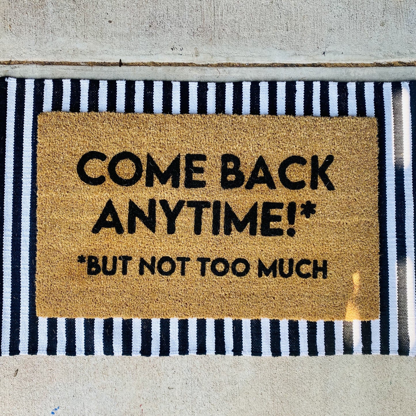 COME BACK ANYTIME BUT NOT TOO MUCH MAT