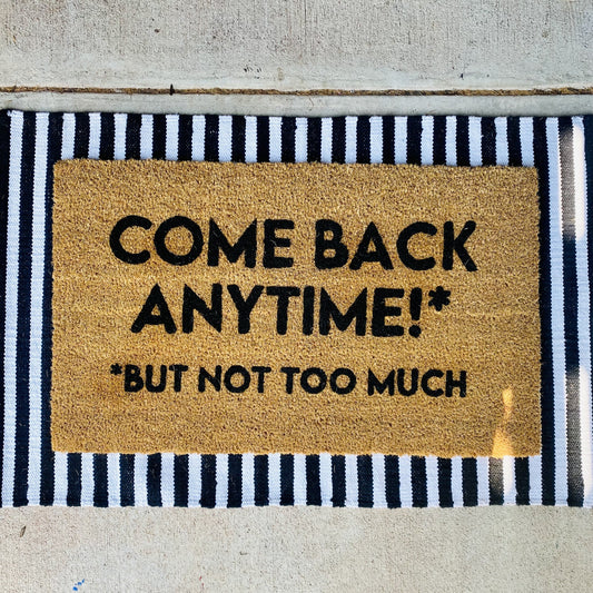 COME BACK ANYTIME BUT NOT TOO MUCH MAT