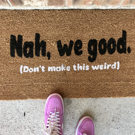 NAH, WE GOOD MAT