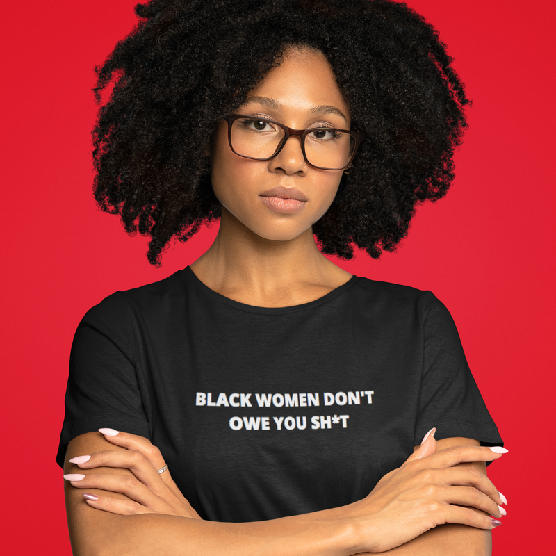 BLACK WOMEN DON'T OWE YOU SHIT TEE